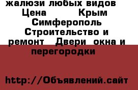 жалюзи любых видов  › Цена ­ 700 - Крым, Симферополь Строительство и ремонт » Двери, окна и перегородки   